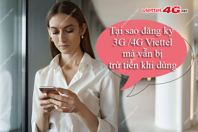 Tại sao đăng ký 3G/4G Viettel mà vẫn bị trừ tiền Tại sao đăng ký 3G/4G Viettel mà vẫn bị trừ tiền
