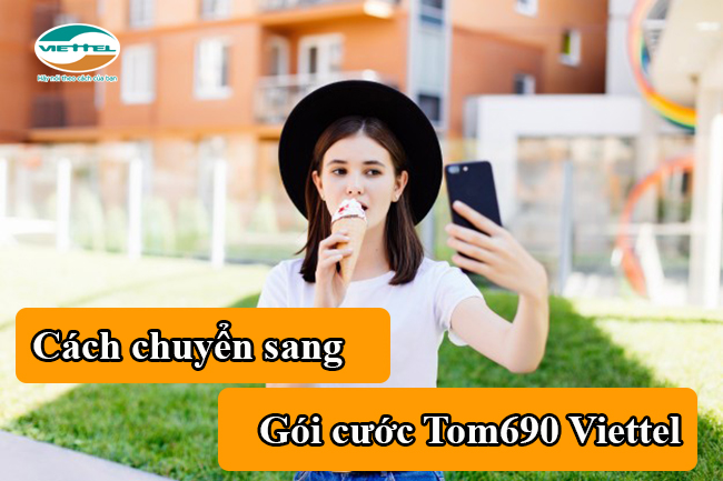 Cách chuyển sang gói TOM690 Viettel như thế nào Cách chuyển sang gói TOM690 Viettel