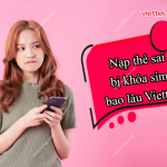 Nạp thẻ sai bị khóa sim bao lâu Viettel?